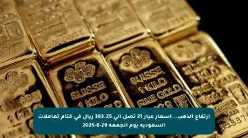 ارتفاع الذهب.. أسعار عيار 21 تصل إلى 363.25 ريال في ختام تعاملات السعودية يوم الجمعة 29-8-2025